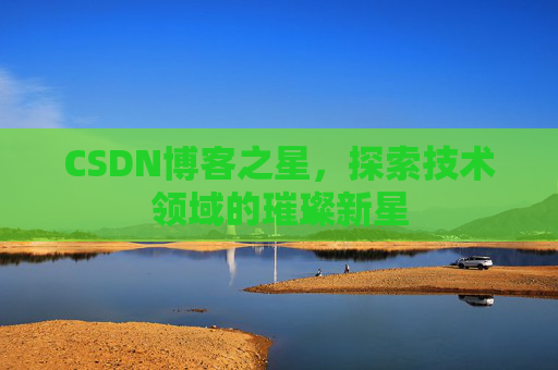 CSDN博客之星，探索技术领域的璀璨新星