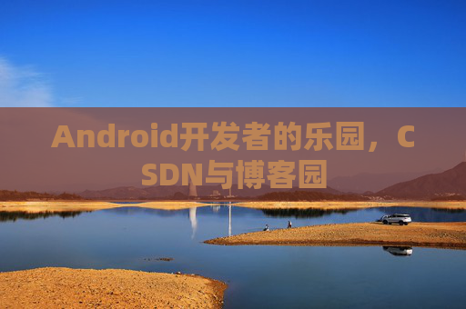 Android开发者的乐园，CSDN与博客园