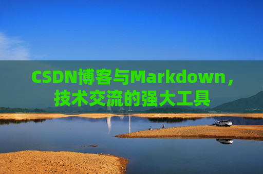 CSDN博客与Markdown，技术交流的强大工具