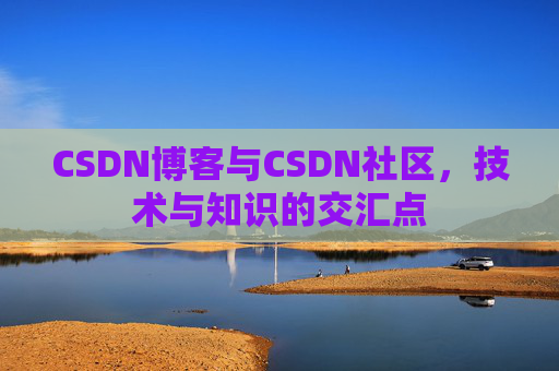 CSDN博客与CSDN社区，技术与知识的交汇点