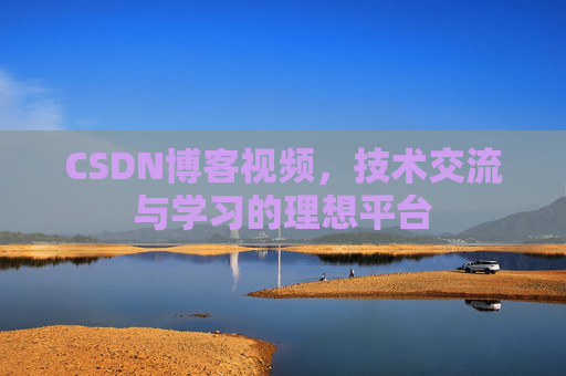 CSDN博客视频，技术交流与学习的理想平台