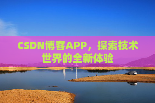 CSDN博客APP，探索技术世界的全新体验