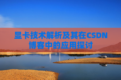 显卡技术解析及其在CSDN博客中的应用探讨