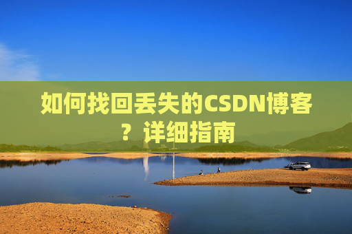 如何找回丢失的CSDN博客？详细指南