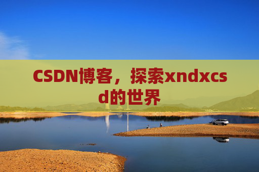 CSDN博客，探索xndxcsd的世界