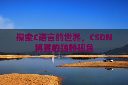 探索C语言的世界，CSDN博客的独特视角